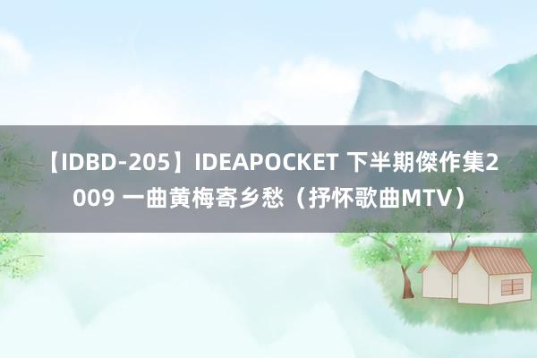 【IDBD-205】IDEAPOCKET 下半期傑作集2009 一曲黄梅寄乡愁（抒怀歌曲MTV）