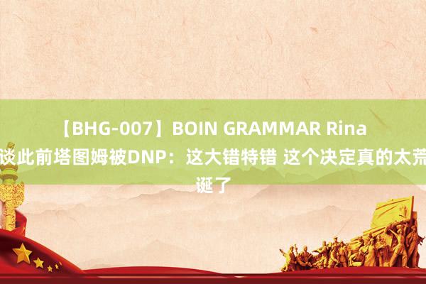 【BHG-007】BOIN GRAMMAR Rina 追梦谈此前塔图姆被DNP：这大错特错 这个决定真的太荒诞了