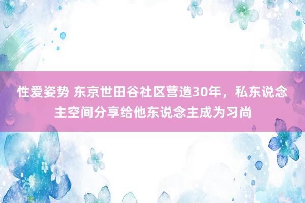 性爱姿势 东京世田谷社区营造30年，私东说念主空间分享给他东说念主成为习尚