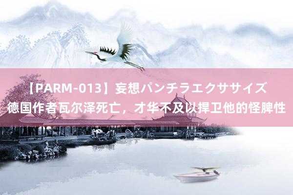 【PARM-013】妄想パンチラエクササイズ 德国作者瓦尔泽死亡，才华不及以捍卫他的怪脾性