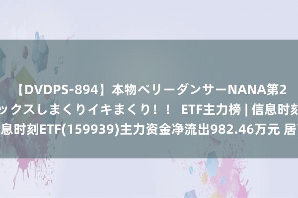 【DVDPS-894】本物ベリーダンサーNANA第2弾 悦楽の腰使いでセックスしまくりイキまくり！！ ETF主力榜 | 信息时刻ETF(159939)主力资金净流出982.46万元 居可比基金首位