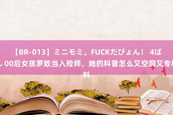 【BR-013】ミニモミ。FUCKだぴょん！ 4ばん 00后女孩罗致当入殓师，她的科普怎么又空洞又专科