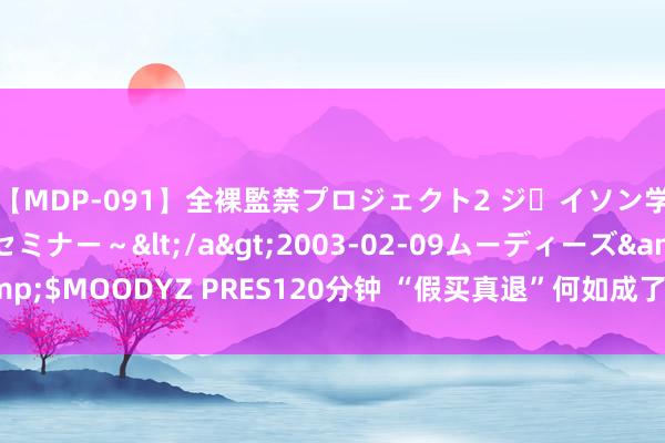 【MDP-091】全裸監禁プロジェクト2 ジｪイソン学園～アブノーマルセミナー～</a>2003-02-09ムーディーズ&$MOODYZ PRES120分钟 “假买真退”何如成了快递业的一门“好营业”？