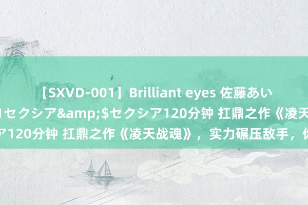 【SXVD-001】Brilliant eyes 佐藤あい</a>2006-11-01セクシア&$セクシア120分钟 扛鼎之作《凌天战魂》，实力碾压敌手，你跪了吗？