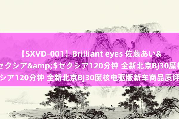 【SXVD-001】Brilliant eyes 佐藤あい</a>2006-11-01セクシア&$セクシア120分钟 全新北京BJ30魔核电驱版新车商品质评价