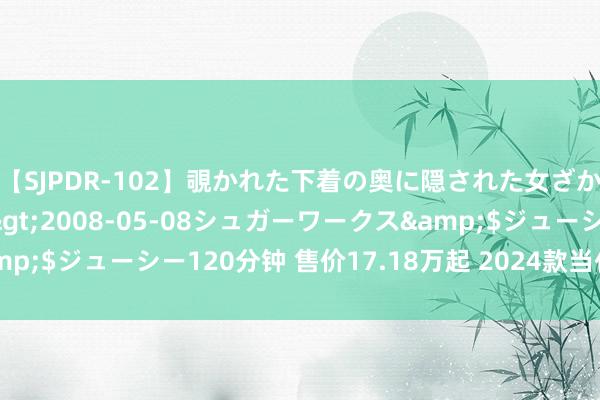 【SJPDR-102】覗かれた下着の奥に隠された女ざかりのエロス</a>2008-05-08シュガーワークス&$ジューシー120分钟 售价17.18万起 2024款当代库斯途厚爱上市