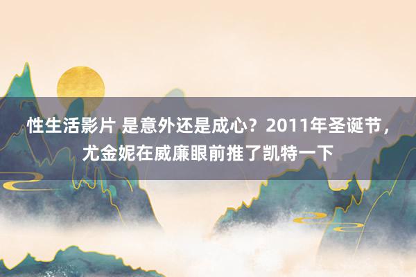 性生活影片 是意外还是成心？2011年圣诞节，尤金妮在威廉眼前推了凯特一下