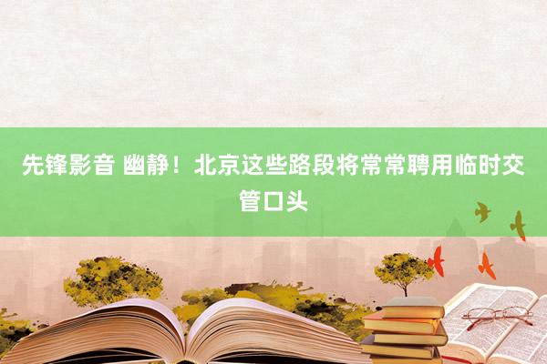 先锋影音 幽静！北京这些路段将常常聘用临时交管口头