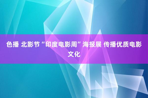 色播 北影节“印度电影周”海报展 传播优质电影文化