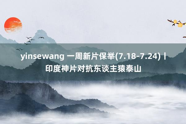 yinsewang 一周新片保举(7.18-7.24)丨印度神片对抗东谈主猿泰山