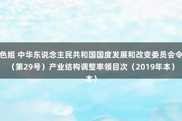 色姐 中华东说念主民共和国国度发展和改变委员会令（第29号）　　产业结构调整率领目次（2019年本）