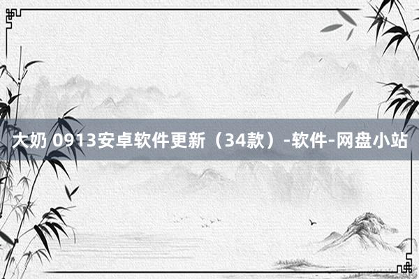 大奶 0913安卓软件更新（34款）-软件-网盘小站