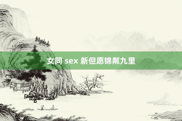 女同 sex 新但愿锦粼九里