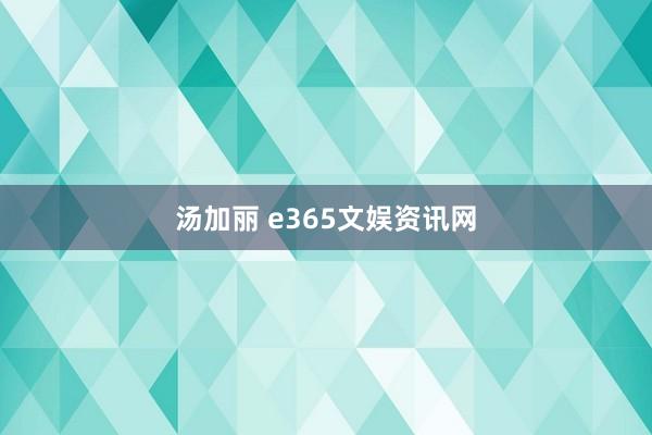 汤加丽 e365文娱资讯网