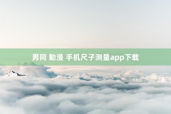 男同 動漫 手机尺子测量app下载