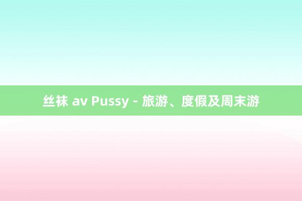 丝袜 av Pussy - 旅游、度假及周末游